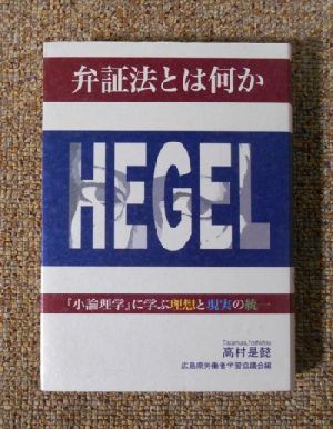 弁証法とは何か : 『小論理学』に学ぶ理想と現実の統一(2007.9)／高村よしあつ著・広島県労学協編／一粒の麦社(book-4013)